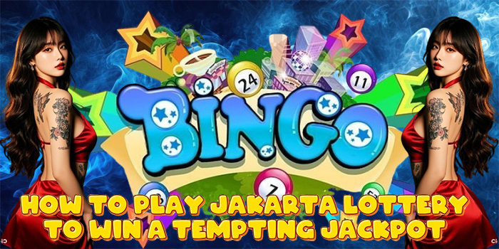 How to Play Jakarta Lottery to Win a Tempting Jackpot