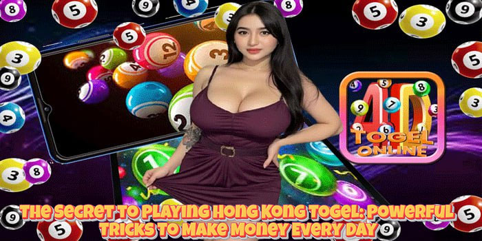 The Secret to Playing Hong Kong Togel: Powerful Tricks To Make Money Every Day