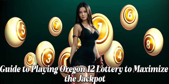 Guide to Playing Oregon 12 Lottery to Maximize the Jackpot